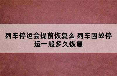 列车停运会提前恢复么 列车因故停运一般多久恢复